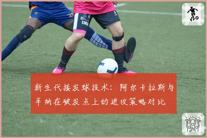 新生代接发球技术：阿尔卡拉斯与辛纳在破发点上的进攻策略对比