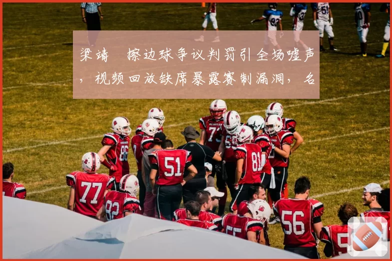 梁靖崑擦边球争议判罚引全场嘘声,视频回放缺席暴露赛制漏洞,名宿直言需改革