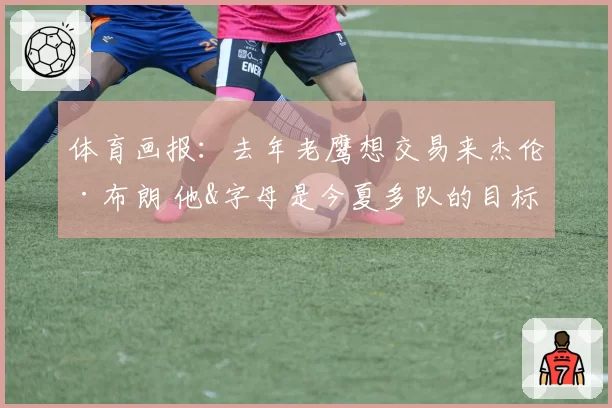 体育画报：去年老鹰想交易来杰伦·布朗 他&字母是今夏多队的目标