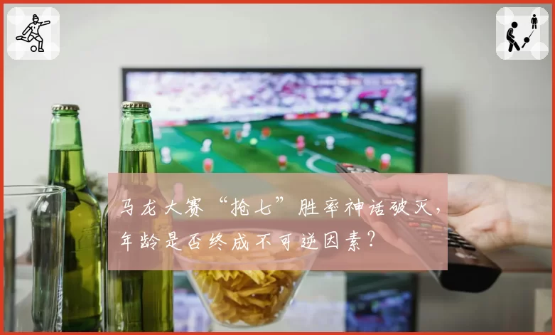 马龙大赛“抢七”胜率神话破灭,年龄是否终成不可逆因素?