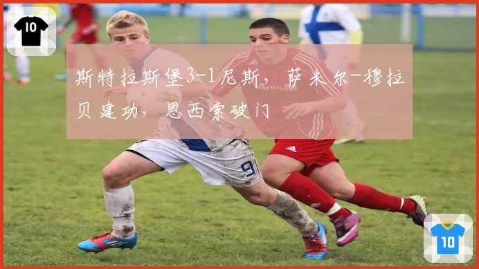 斯特拉斯堡3-1尼斯,萨米尔-穆拉贝建功,恩西索破门