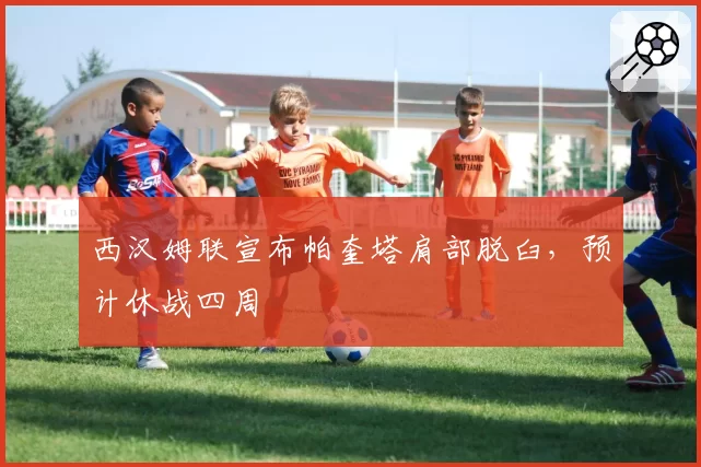 西汉姆联宣布帕奎塔肩部脱臼，预计休战四周