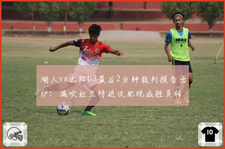 湖人vs太阳G3最后2分钟裁判报告出炉：漏吹杜兰特进攻犯规成胜负转折点