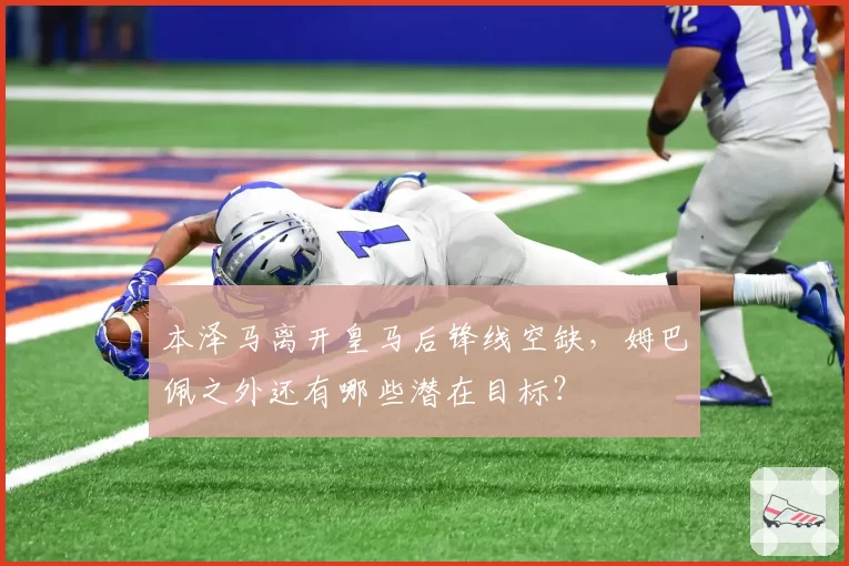 本泽马离开皇马后锋线空缺，姆巴佩之外还有哪些潜在目标？
