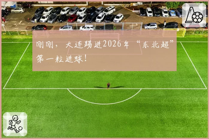 刚刚,大连踢进2026年“东北超”第一粒进球!
