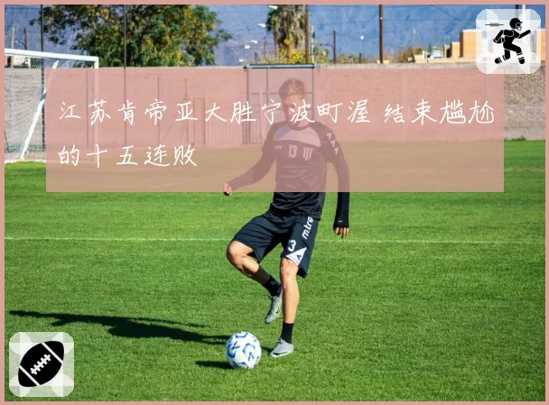 江苏肯帝亚大胜宁波町渥 结束尴尬的十五连败