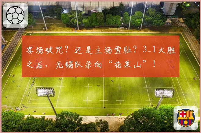 客场破咒？还是主场雪耻？3_1大胜之后，无锡队杀向“花果山”！