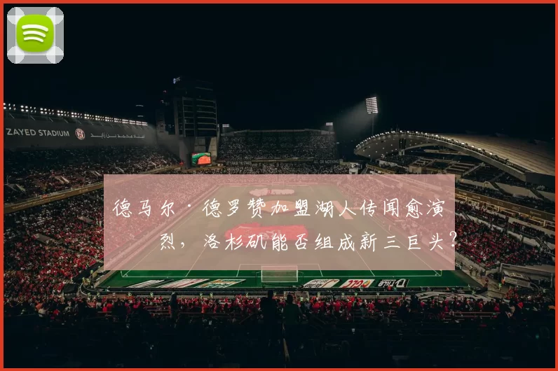 德马尔·德罗赞加盟湖人传闻愈演愈烈,洛杉矶能否组成新三巨头?