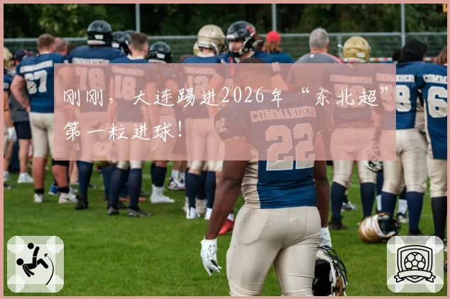 刚刚,大连踢进2026年“东北超”第一粒进球!