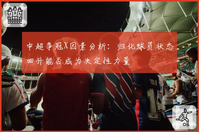 中超争冠X因素分析：归化球员状态回升能否成为决定性力量