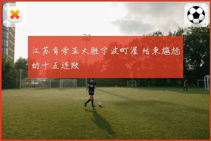 江苏肯帝亚大胜宁波町渥 结束尴尬的十五连败